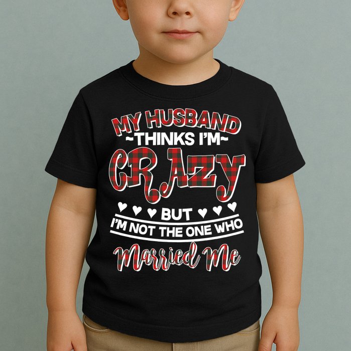 My Husband Thinks I'm Crazy Not The One Who Married Me Toddler T-Shirt