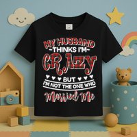 My Husband Thinks I'm Crazy Not The One Who Married Me Toddler T-Shirt