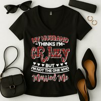 My Husband Thinks I'm Crazy Not The One Who Married Me Women's V-Neck T-Shirt