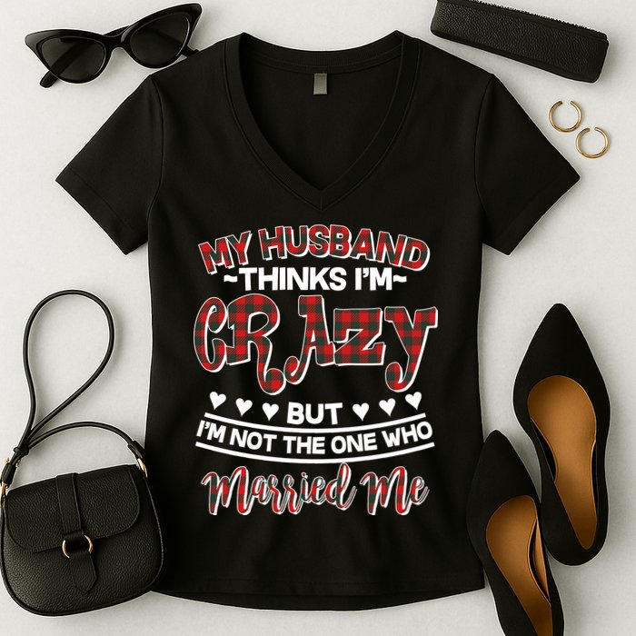 My Husband Thinks I'm Crazy Not The One Who Married Me Women's V-Neck T-Shirt