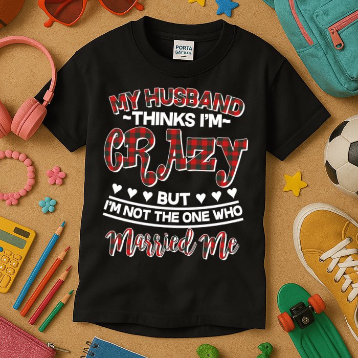 My Husband Thinks I'm Crazy Not The One Who Married Me Kids T-Shirt