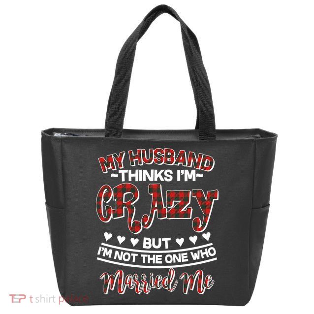 My Husband Thinks I'm Crazy Not The One Who Married Me Zip Tote Bag