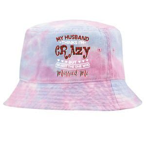 My Husband Thinks I'm Crazy Not The One Who Married Me Tie-Dyed Bucket Hat