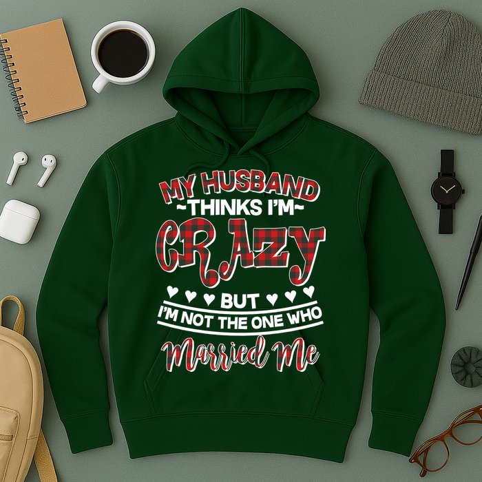 My Husband Thinks I'm Crazy Not The One Who Married Me Hoodie