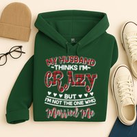 My Husband Thinks I'm Crazy Not The One Who Married Me Hoodie