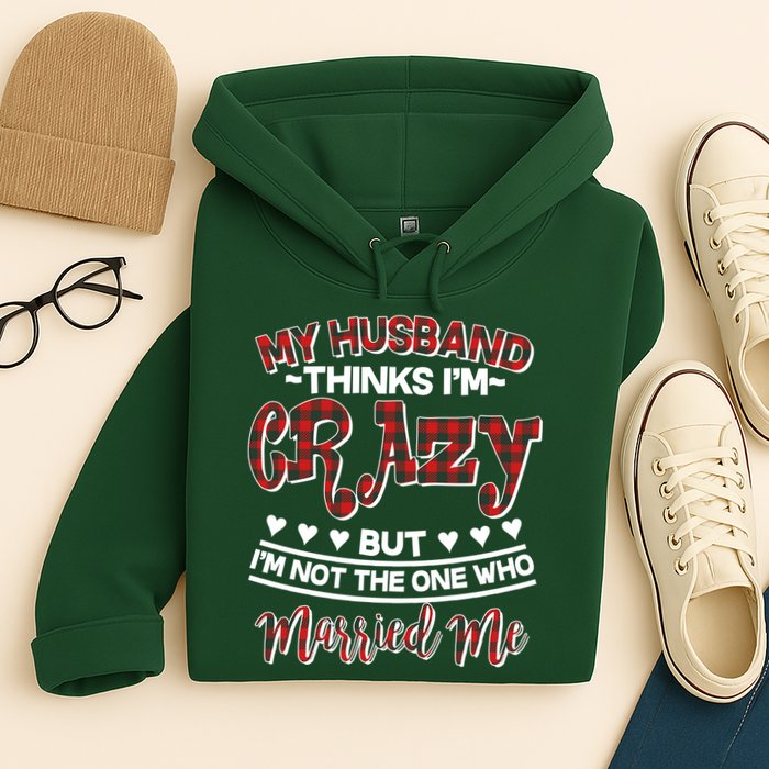 My Husband Thinks I'm Crazy Not The One Who Married Me Hoodie