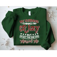 My Husband Thinks I'm Crazy Not The One Who Married Me Sweatshirt