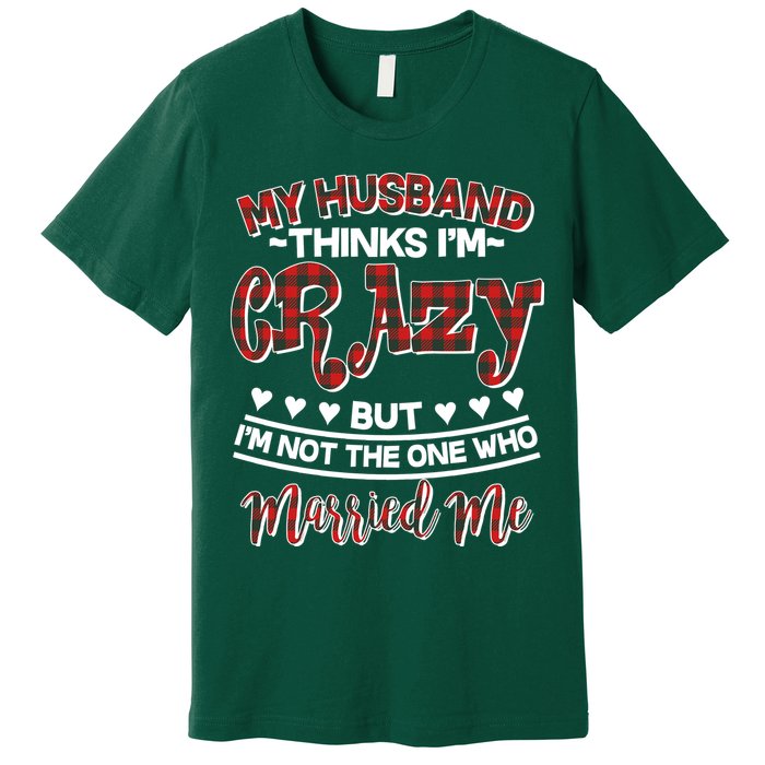 My Husband Thinks I'm Crazy Not The One Who Married Me Premium T-Shirt