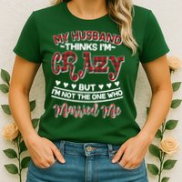 My Husband Thinks I'm Crazy Not The One Who Married Me Womens T-Shirt