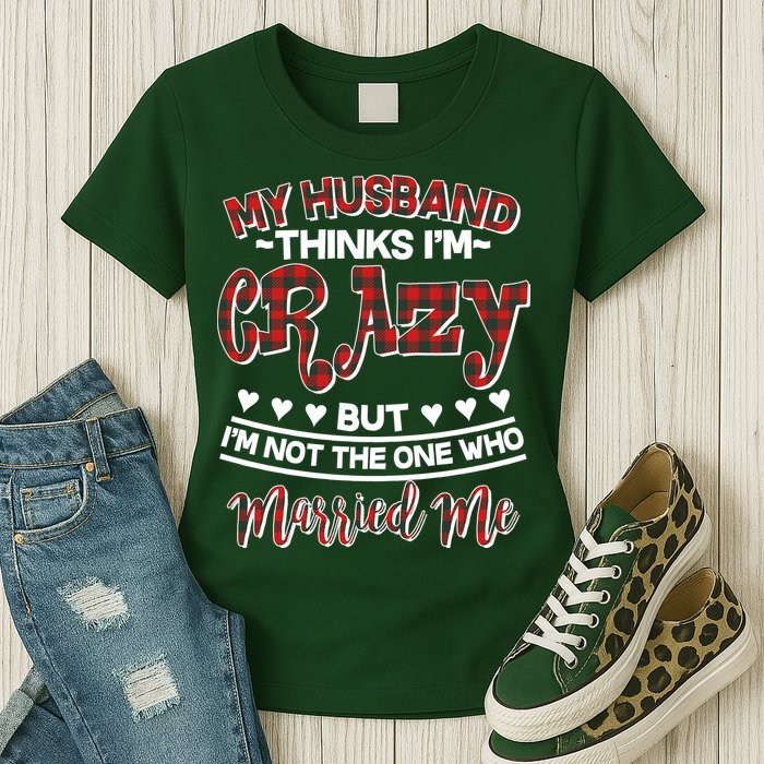 My Husband Thinks I'm Crazy Not The One Who Married Me Womens T-Shirt