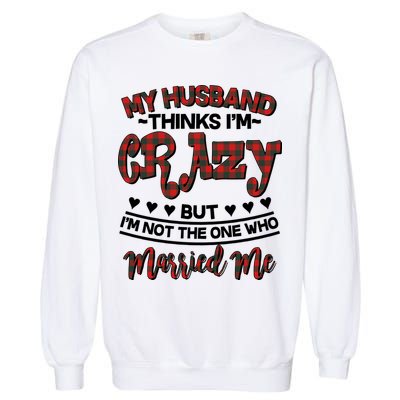 My Husband Thinks I'm Crazy Not The One Who Married Me Garment-Dyed Sweatshirt