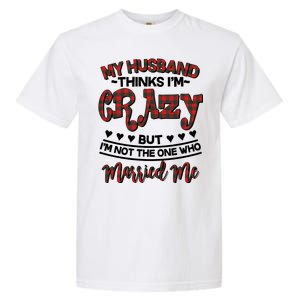 My Husband Thinks I'm Crazy Not The One Who Married Me Garment-Dyed Heavyweight T-Shirt