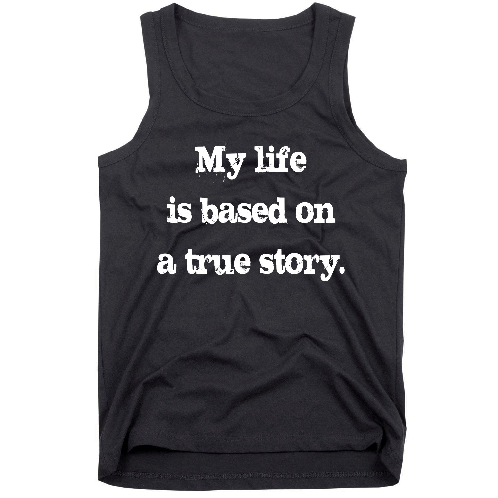 My Life Is Based On A True Story Tank Top