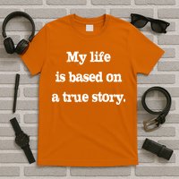 My Life Is Based On A True Story T-Shirt