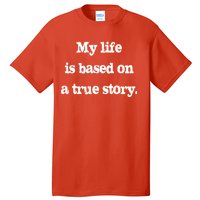 My Life Is Based On A True Story Tall T-Shirt