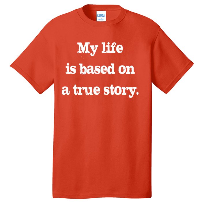 My Life Is Based On A True Story Tall T-Shirt