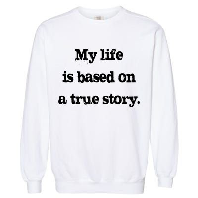 My Life Is Based On A True Story Garment-Dyed Sweatshirt