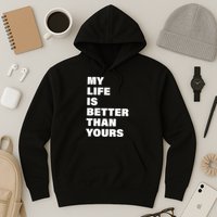 My Life Is Better Than Yours Hoodie