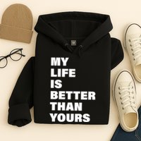 My Life Is Better Than Yours Hoodie