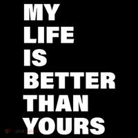 My Life Is Better Than Yours Sweatshirt