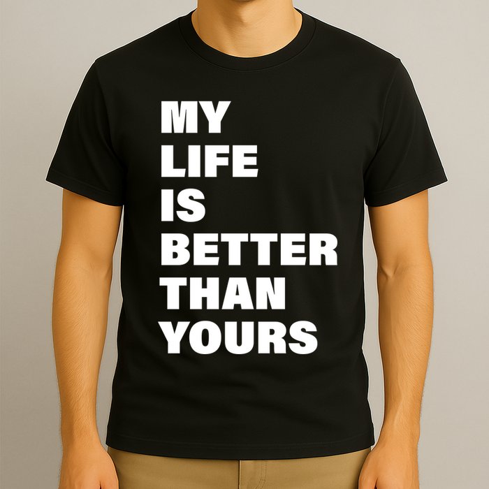 My Life Is Better Than Yours T-Shirt