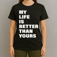 My Life Is Better Than Yours T-Shirt