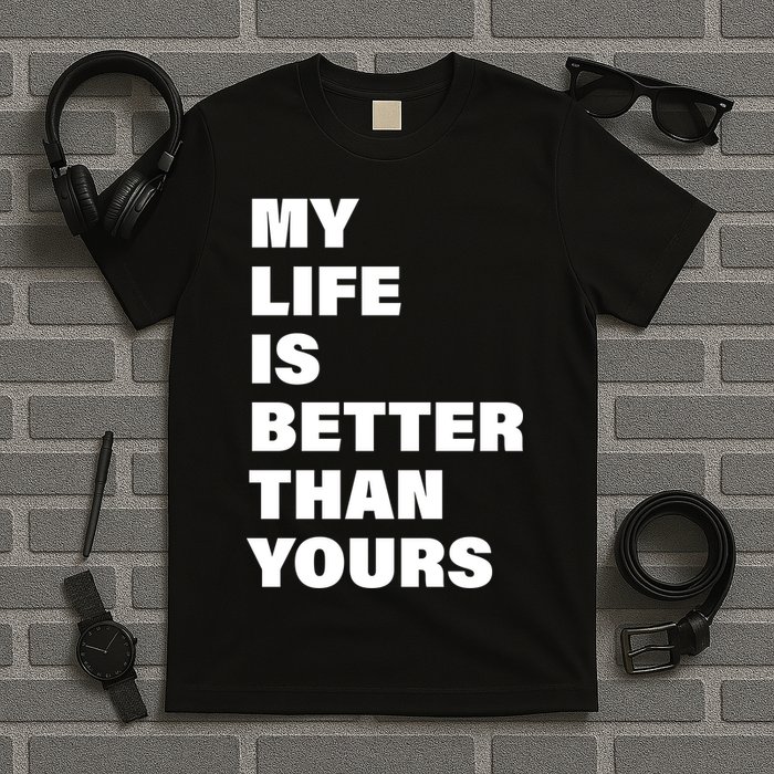My Life Is Better Than Yours T-Shirt