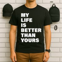 My Life Is Better Than Yours T-Shirt
