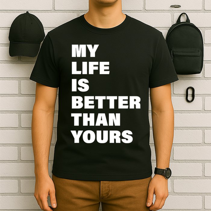 My Life Is Better Than Yours T-Shirt