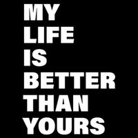 My Life Is Better Than Yours T-Shirt
