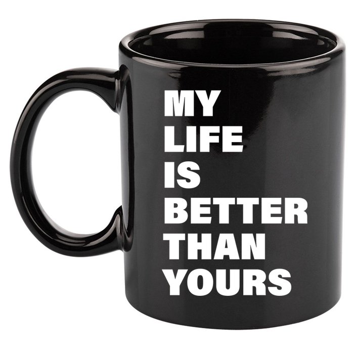 My Life Is Better Than Yours 11oz C Handle Ceramic Mug