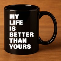 My Life Is Better Than Yours 11oz C Handle Ceramic Mug