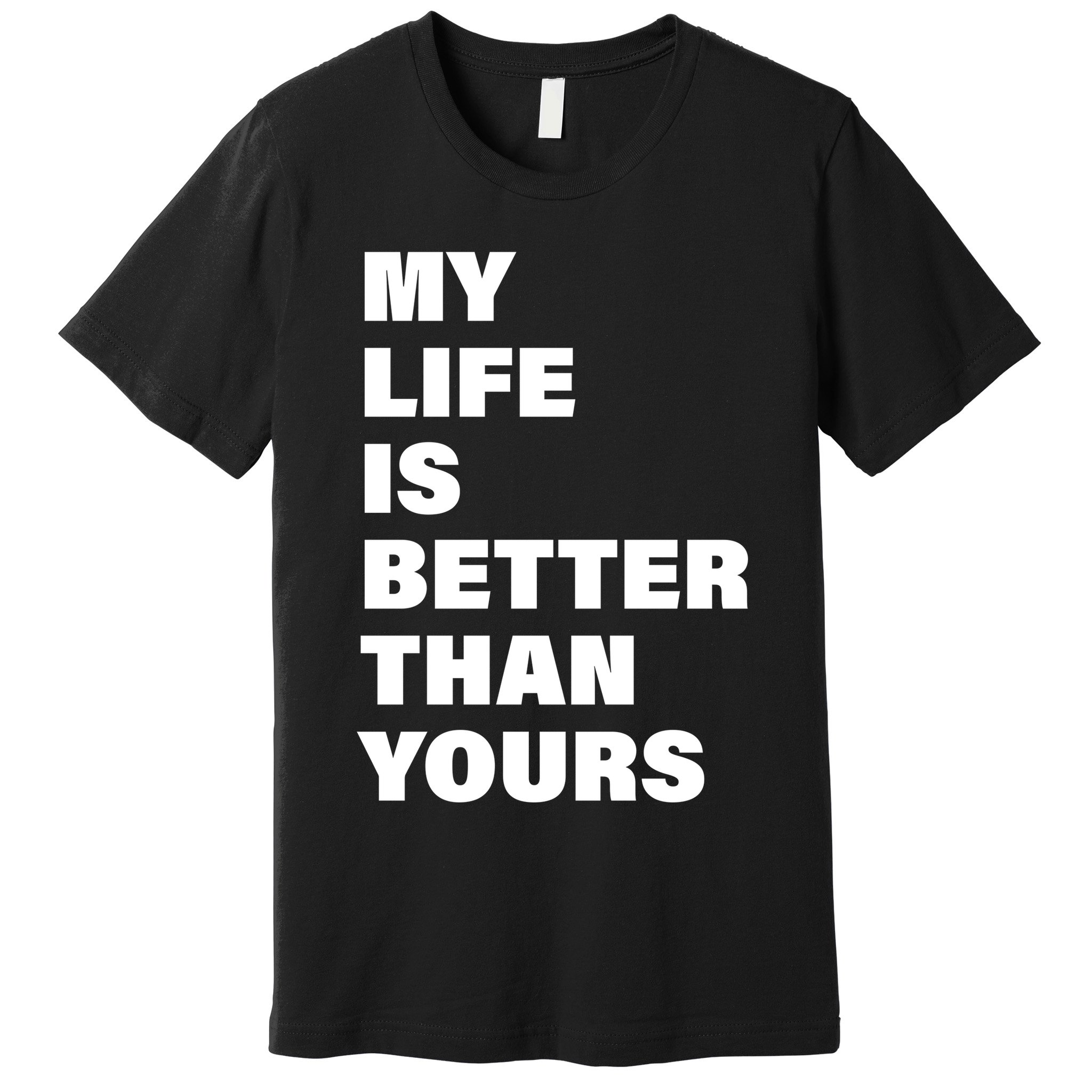 My Life Is Better Than Yours Premium T-Shirt
