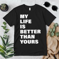 My Life Is Better Than Yours Premium T-Shirt
