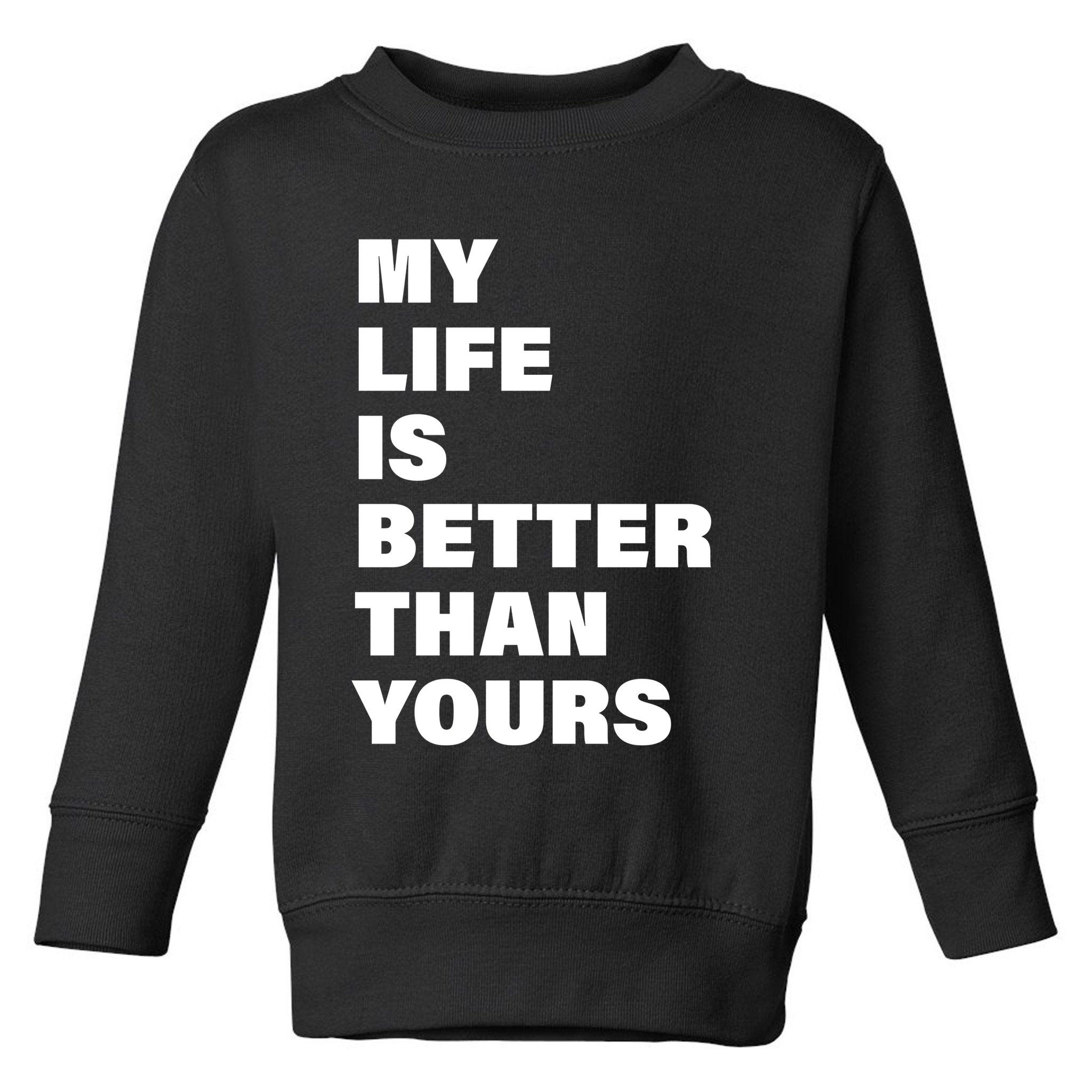 My Life Is Better Than Yours Toddler Sweatshirt