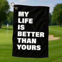 My Life Is Better Than Yours Golf Towel