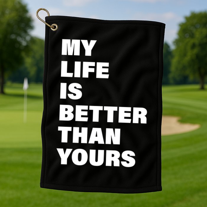 My Life Is Better Than Yours Golf Towel