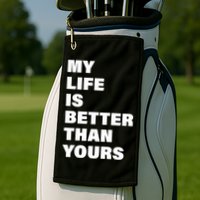 My Life Is Better Than Yours Golf Towel