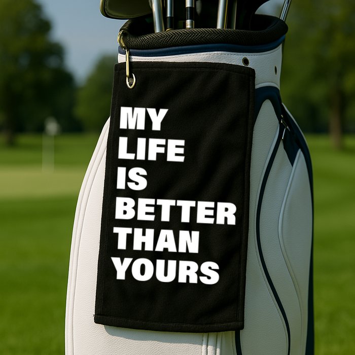 My Life Is Better Than Yours Golf Towel