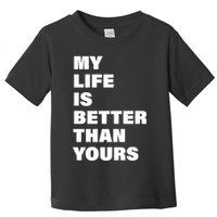 My Life Is Better Than Yours Toddler T-Shirt