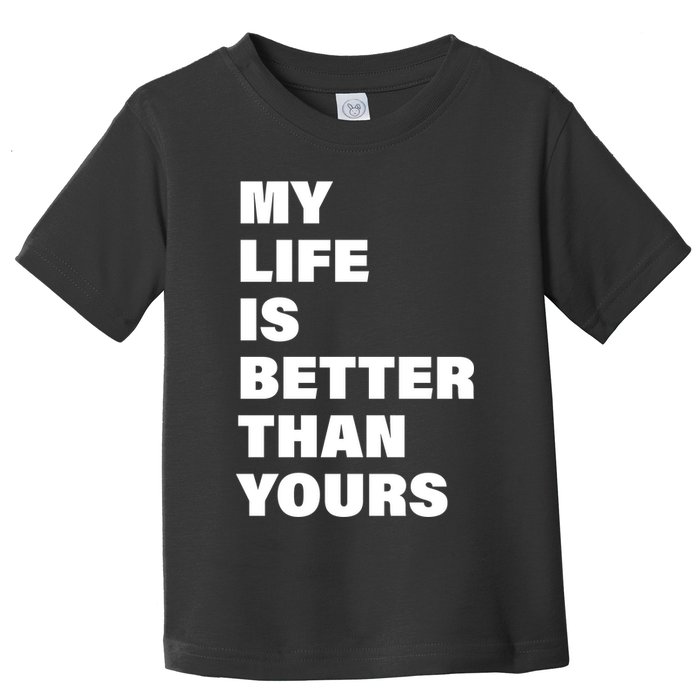 My Life Is Better Than Yours Toddler T-Shirt