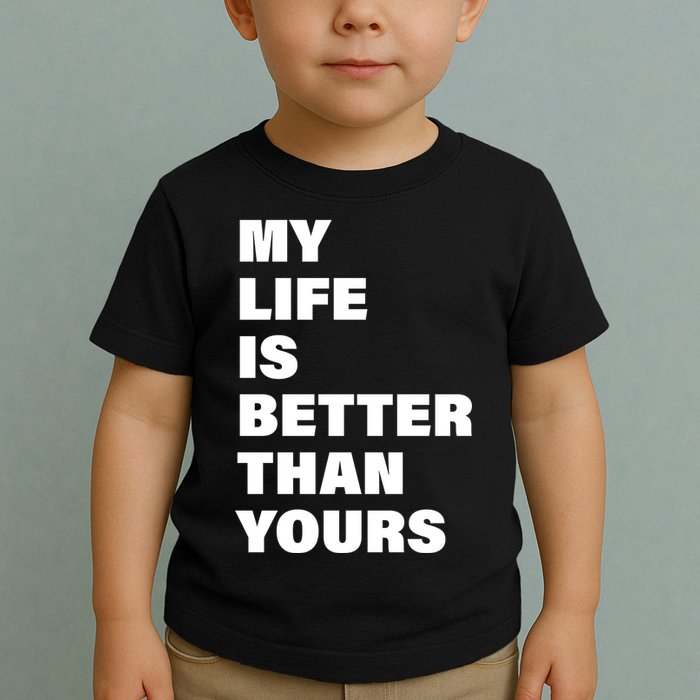 My Life Is Better Than Yours Toddler T-Shirt
