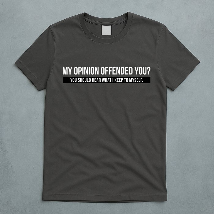 My Opinion Offended You Should Hear What I Say To Myself T-Shirt