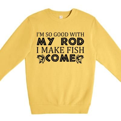 My Rod Is So Good I Make Fish Come Premium Crewneck Sweatshirt