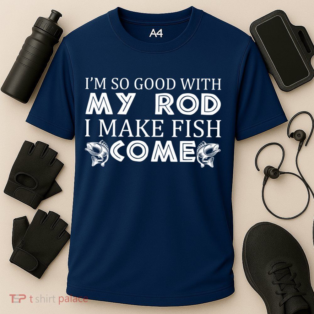 My Rod Is So Good I Make Fish Come Performance Shirt