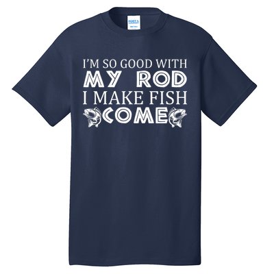 My Rod Is So Good I Make Fish Come Tall T-Shirt