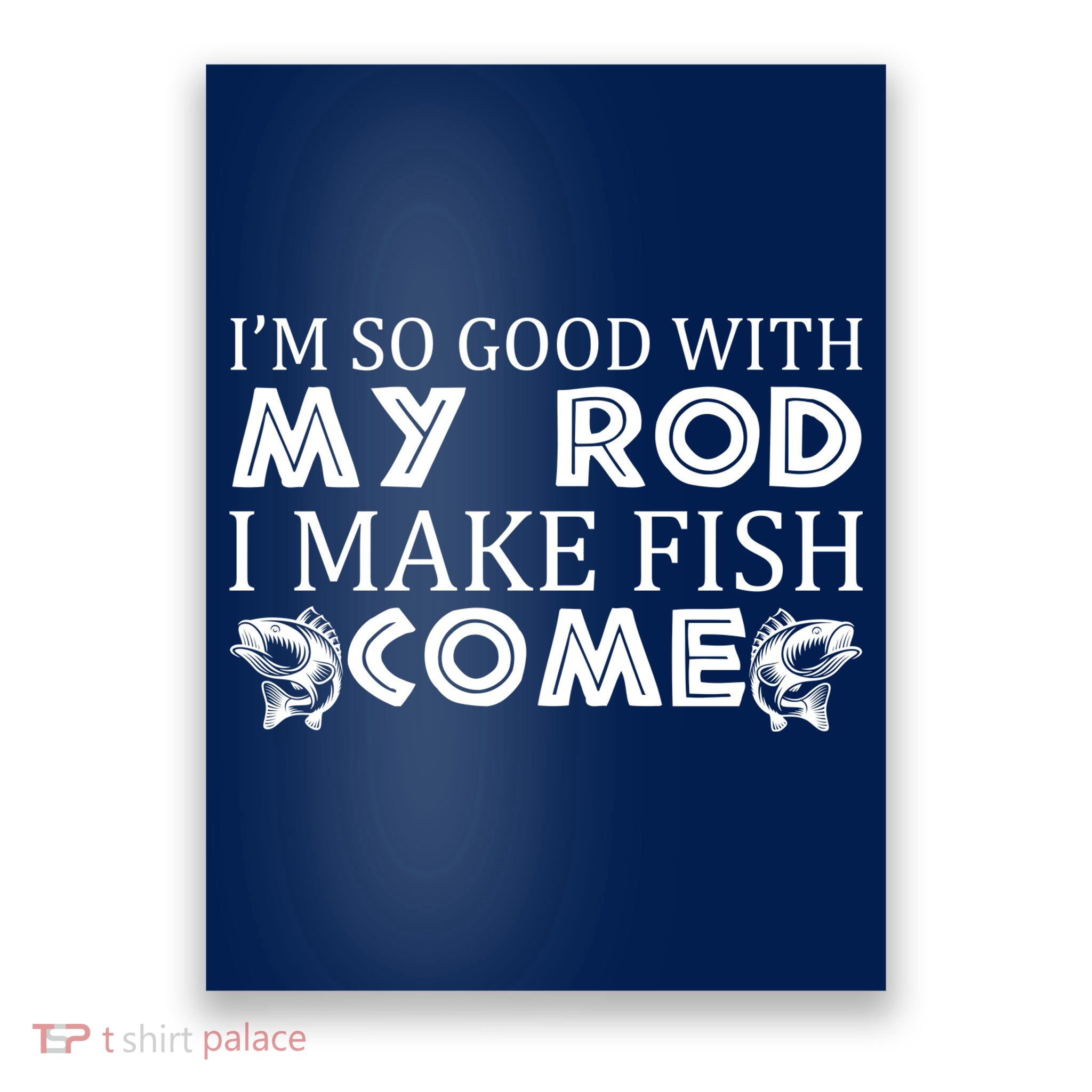 My Rod Is So Good I Make Fish Come Poster