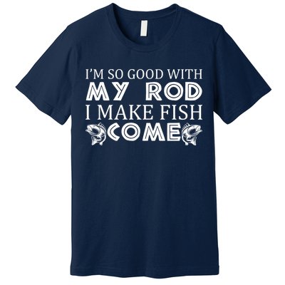 My Rod Is So Good I Make Fish Come Premium T-Shirt