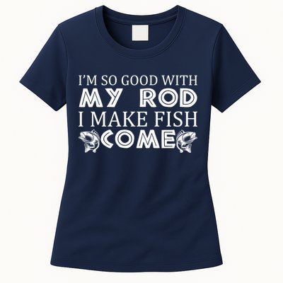 My Rod Is So Good I Make Fish Come Womens T-Shirt