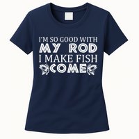 My Rod Is So Good I Make Fish Come Womens T-Shirt